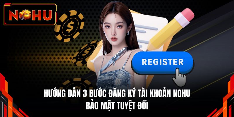 Hướng dẫn 3 bước đăng ký tài khoản NOHU bảo mật tuyệt đối