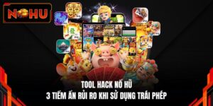 Tool Hack Nổ Hũ - 3 Tiềm Ẩn Rủi Ro Khi Sử Dụng Trái Phép